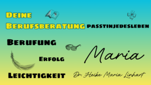 Berufswe_Berufsorientierung_Berufungsberatung_Dr.HeikeMariaLinhart_Maria_passtinjedesleben.com Berufsberatung mal anders - ganzheitlich individuell besonders